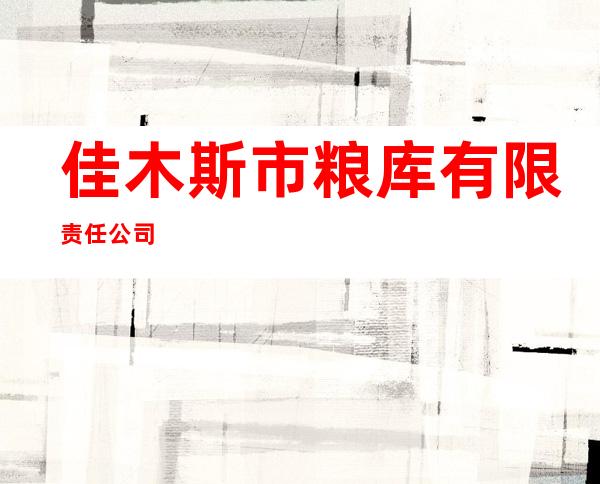 佳木斯市粮库有限责任公司